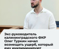 В Калининграде продолжается судебный процесс по делу экс-директора фонда капремонта Олега Туркина