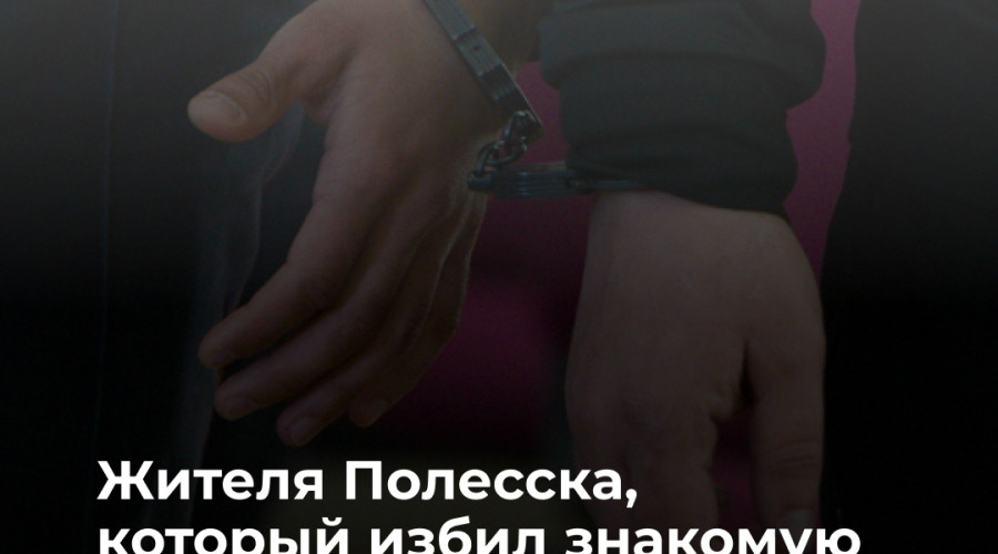 Житель Полесска осуждён на 11 лет за насилие и покушение на убийство знакомой
