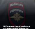 В Калининграде полиция задержала подозреваемого в серии краж из магазинов