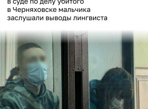 В суде по делу о гибели семилетнего мальчика в Черняховске огласили результаты лингвистической экспертизы