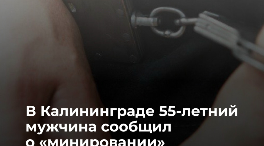 Житель Калининграда сообщил о ложном минировании, чтобы задержать возлюбленную